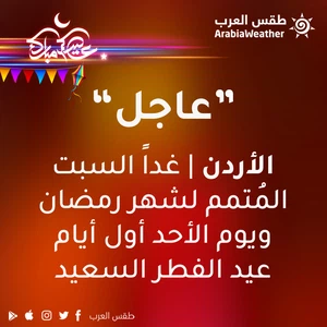 عاجل/الأردن: غداً السبت هو المُتمم لشهر رمضان ويوم الأحد أول أيام عيد الفطر السعيد