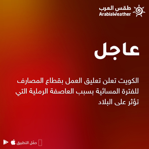 عاجل | العاصفة الرملية تغلق قطاع البنوك والمصارف للفترة المسائية في الكويت