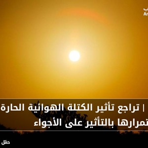 الثلاثاء | تراجع تأثير الكتلة الهوائية الحارة قليلاً مع استمرارها بالتأثير على الأجواء