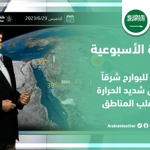 السعودية - النشرة الأسبوعية | نشاط للبوارح شرقاً و طقس شديد الحرارة في أغلب المناطق