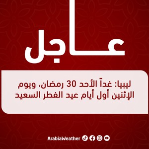 ليبيا: غداً الأحد 30 رمضان، ويوم الإثنين أول أيام عيد الفطر السعيد