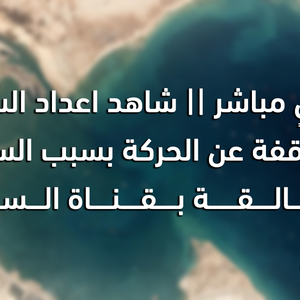 بشكلٍ مباشر || شاهد اعداد السُفن المتوقفة عن الحركة بسبب السفينة العالقة بقناة السويس