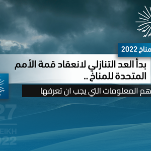 مؤتمر المناخ 2022 : بدأ العد التنازلي لانعقاد قمة الأمم المتحدة للمناخ .. وهذه أهم المعلومات التي يجب ان تعرفها