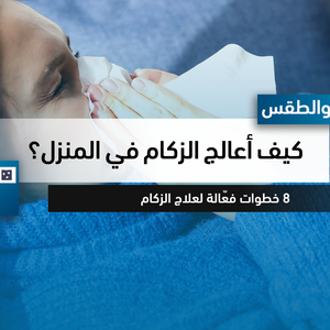 كيف أعالج الزكام في المنزل؟ 8 خطوات فعّالة لعلاج الزكام