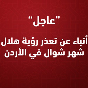 عاجل | أنباء عن تعذر رؤية هلال شهر شوال في الأردن 