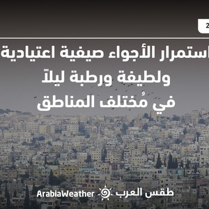 الأردن - النشرة الجوية | استمرار الأجواء صيفية ولطيفة ورطبة ليلًا في مختلف المناطق