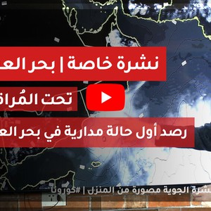 نشرة خاصة | تحت المُراقبة .. رصد أول حالة مدارية في بحر العرب 26-5-2020