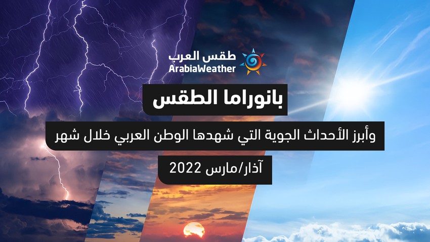 بانوراما الطقس وأهم الأحداث الجوية التي شهدها الوطن العربي خلال شهر آذار 2022 