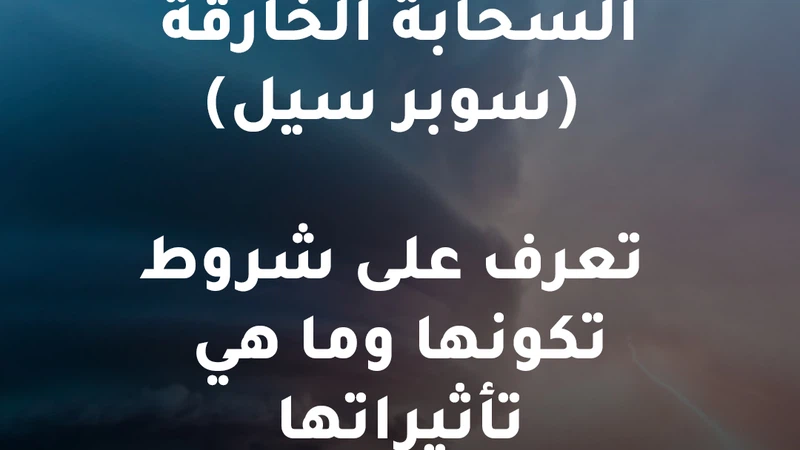 تعرف على الظروف التي يجب توافرها لتكون سحابة السوبر سيل تعرف على الظروف التي يجب توافرها لتكون سحابة السوبر سيل