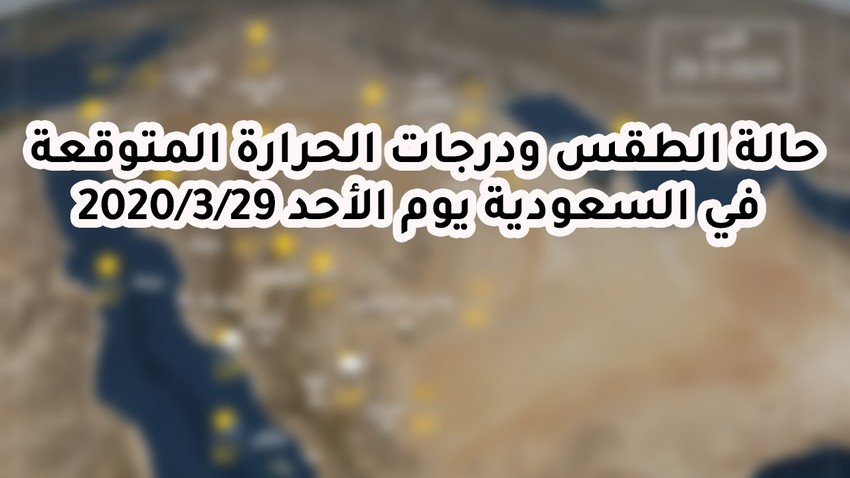 السعودية حالة الطقس ودرجات الحرارة المتوقعة يوم الأحد 2020 3 29 طقس العرب طقس العرب